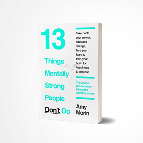 13 Things Mentally Strong People Don't Do by Amy Morin